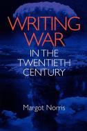 Writing War in the Twentieth Century di Margot Norris edito da UNIV OF VIRGINIA PR