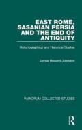 East Rome, Sasanian Persia And The End Of Antiquity di James Howard-Johnston edito da Taylor & Francis Ltd