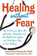 Healing Without Fear: How to Overcome Your Fear of Doctors, Hospitals, and the Health Care System and Find Your Way to T di Laurel Ann Reinhardt edito da HEALING ARTS