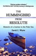 The Hummingbird from Resolute: Memoirs of a Journey to the Polar Sea di David C. Whyte edito da David C. Whyte