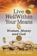 Live Well Within Your Means: Women, Money and God di Aline Strong edito da HPBooks