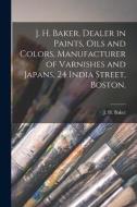 J. H. BAKER, DEALER IN PAINTS, OILS AND di J. H. BAKER BOSTON, edito da LIGHTNING SOURCE UK LTD