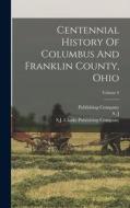 Centennial History Of Columbus And Franklin County, Ohio; Volume 2 di William Alexander Taylor, Clarke, S. J edito da LEGARE STREET PR