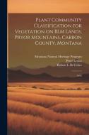 Plant Community Classification for Vegetation on BLM Lands, Pryor Mountains, Carbon County, Montana: 1993 di Robert L. Develice, Peter Lesica, Montana Natural Heritage Program edito da LEGARE STREET PR