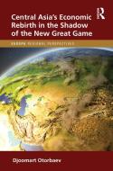 Central Asia's Economic Rebirth In The Shadow Of The New Great Game di Djoomart Otorbaev edito da Taylor & Francis Ltd