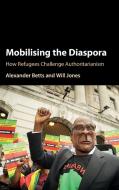 Mobilising the Diaspora di Alexander Betts, Will Jones edito da Cambridge University Press