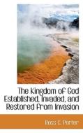 The Kingdom Of God Established, Invaded, And Restored From Invasion di Ross C Porter edito da Bibliolife