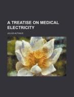 A Treatise on Medical Electricity di Julius Althaus edito da Rarebooksclub.com