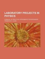 Laboratory Projects in Physics; A Manual of Practical Experiments for Beginners di Frederick F. Good edito da Rarebooksclub.com