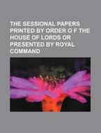 The Sessional Papers Printed by Order O F the House of Lords or Presented by Royal Command di Books Group edito da Rarebooksclub.com
