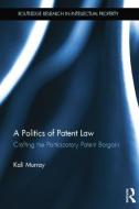 A Politics of Patent Law: Crafting the Participatory Patent Bargain di Kali Murray edito da ROUTLEDGE