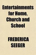 Entertainments For Home, Church And Scho di Frederica Seeger edito da General Books