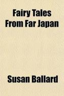 Fairy Tales From Far Japan di Susan Ballard edito da General Books Llc