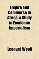 Empire And Commerce In Africa, A Study I di Leonard Woolf edito da General Books