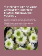 The Private Life Of Marie Antoinette, Queen Of France And Navarre (volume 2); Queen Of France And Navarre With Sketches And Anecdotes Of The Courts Of di Campan edito da General Books Llc