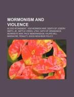 Mormonism And Violence: Blood Atonement, Mormonism And Violence, Death Of Joseph Smith, Jr., Battle Creek, Utah, Morrisite War di Source Wikipedia edito da Books Llc