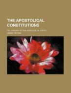 The Apostolical Constitutions; Or, Canons of the Apostles, in Coptic di Henry Tattam edito da Rarebooksclub.com