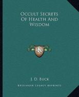 Occult Secrets of Health and Wisdom di Jirah Dewey Buck edito da Kessinger Publishing