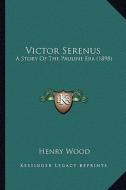 Victor Serenus: A Story of the Pauline Era (1898) a Story of the Pauline Era (1898) di Henry Wood edito da Kessinger Publishing