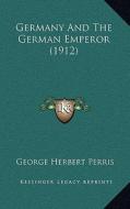 Germany and the German Emperor (1912) di George Herbert Perris edito da Kessinger Publishing