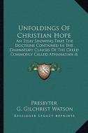 Unfoldings of Christian Hope: An Essay Showing That the Doctrine Contained in the Damnatory Clauses of the Creed Commonly Called Athanasian Is Unscr di Presbyter, G. Gilchrist Watson edito da Kessinger Publishing