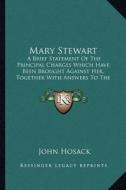 Mary Stewart: A Brief Statement of the Principal Charges Which Have Been Brought Against Her, Together with Answers to the Same (188 di John Hosack edito da Kessinger Publishing