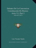 Debates de La Convencion Constituyente de Buenos Aires V1, Part 2: 1870-1873 (1877) di Luis Vicente Varela edito da Kessinger Publishing