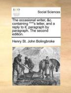 The Occasional Writer, &c. Containing ***'s Letter, And A Reply To It; Paragraph By Paragraph. The Second Edition di Henry St John Bolingbroke edito da Gale Ecco, Print Editions
