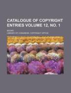 Catalogue of Copyright Entries Volume 12, No. 1; Books di Library Of Congress Office edito da Rarebooksclub.com