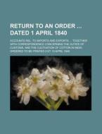 Return to an Order Dated 1 April 1840; Accounts Rel. to Imports and Exports ... Together with Correspondence Concerning the Duties of Customs, and the di Anonymous edito da Rarebooksclub.com