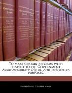 To Make Certain Reforms With Respect To The Government Accountability Office, And For Other Purposes. edito da Bibliogov