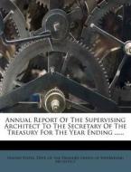 Annual Report Of The Supervising Architect To The Secretary Of The Treasury For The Year Ending ...... edito da Nabu Press