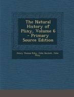 The Natural History of Pliny, Volume 6 di Henry Thomas Riley, John Bostock, John Pliny edito da Nabu Press