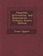 Hospitals, Infirmaries, and Dispensaries ... di Franz Oppert edito da Nabu Press