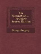 On Vaccination... - Primary Source Edition di George Gregory edito da Nabu Press