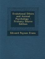 Evolutional Ethics and Animal Psychology - Primary Source Edition di Edward Payson Evans edito da Nabu Press