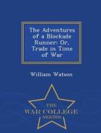 The Adventures Of A Blockade Runner di William Watson edito da War College Series