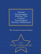 Tactical Psychological Warfare: The Combat Psychological Warfare Detachment - War College Series edito da WAR COLLEGE SERIES