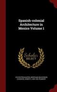 Spanish-colonial Architecture In Mexico Volume 1 di Sylvester Baxter, Bertram Grosvenor Goodhue, Henry G 1855-1951 Peabody edito da Andesite Press