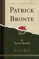 Patrick Bronte (classic Reprint) di James Senior edito da Forgotten Books