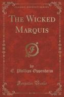 The Wicked Marquis (classic Reprint) di E Phillips Oppenheim edito da Forgotten Books