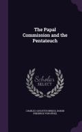 The Papal Commission And The Pentateuch di Charles Augustus Briggs, Baron Friedrich Von Hugel edito da Palala Press