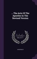 ... The Acts Of The Apostles In The Revised Version di Anonymous edito da Palala Press