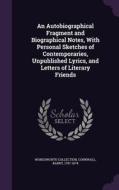 An Autobiographical Fragment And Biographical Notes, With Personal Sketches Of Contemporaries, Unpublished Lyrics, And Letters Of Literary Friends di Wordsworth Collection, Barry Cornwall edito da Palala Press