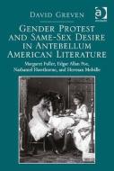 Gender Protest and Same-Sex Desire in Antebellum American Literature: Margaret Fuller, Edgar Allan Poe, Nathaniel Hawtho di David Greven edito da ROUTLEDGE