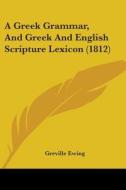 A Greek Grammar, And Greek And English Scripture Lexicon (1812) di Greville Ewing edito da Kessinger Publishing, Llc