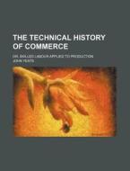 The Technical History Of Commerce; Or, Skilled Labour Applied To Production di John Yeats edito da General Books Llc