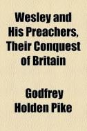 Wesley And His Preachers, Their Conquest Of Britain di Godfrey Holden Pike edito da General Books Llc