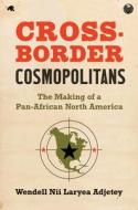 Cross-Border Cosmopolitans di Wendell Nii Laryea Adjetey edito da The University Of North Carolina Press