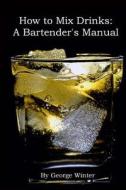How to Mix Drinks: A Bartender's Manual di George Winter edito da Createspace